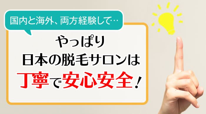 やっぱり日本の脱毛サロンは丁寧で安心安全！