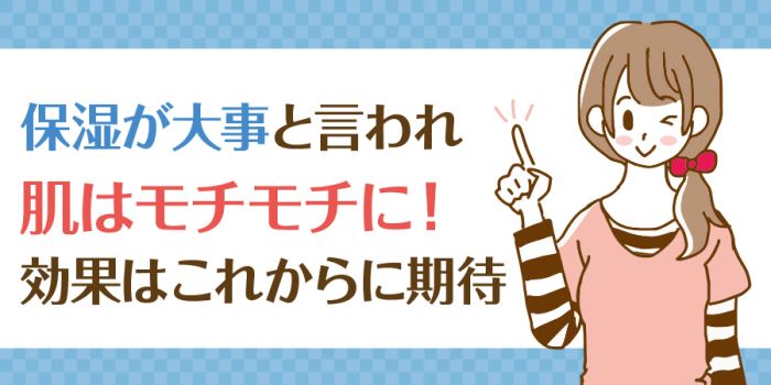 保湿が大事と言われ肌はモチモチに！