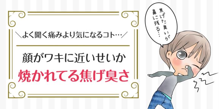 医療脱毛は顔がワキに近いせいか焼かれてる焦げ臭さ